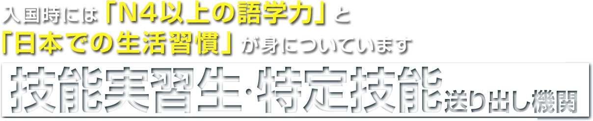 入国時には「N４以上の語学力」と「日本での生活習慣」が身についています！技能実習生・特定技能送り出し機関